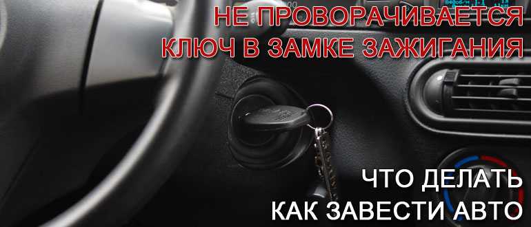 Не поворачивается ключ в замке зажигания: как завести машину